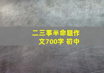 二三事半命题作文700字 初中